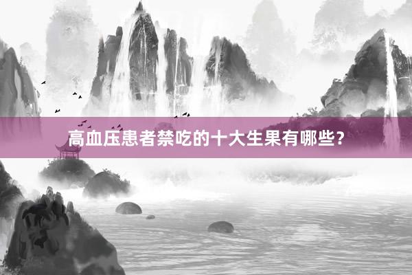 高血压患者禁吃的十大生果有哪些？