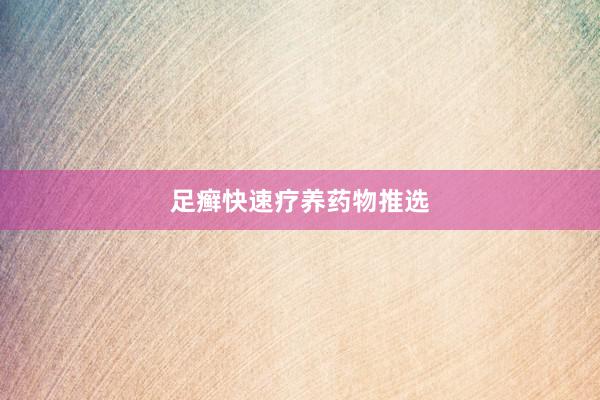 足癣快速疗养药物推选