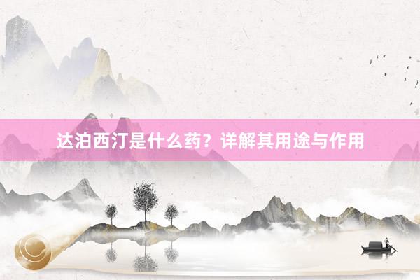 达泊西汀是什么药？详解其用途与作用