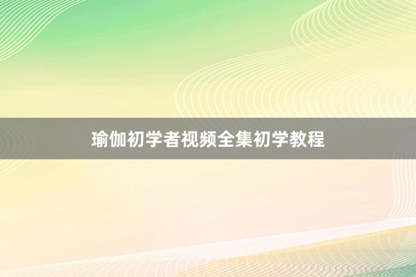 瑜伽初学者视频全集初学教程